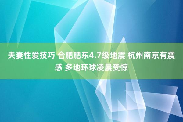 夫妻性爱技巧 合肥肥东4.7级地震 杭州南京有震感 多地环球凌晨受惊