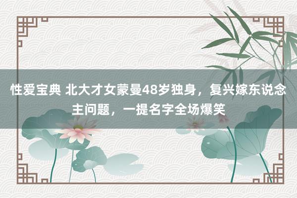 性爱宝典 北大才女蒙曼48岁独身，复兴嫁东说念主问题，一提名字全场爆笑