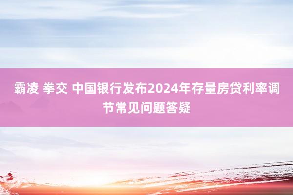 霸凌 拳交 中国银行发布2024年存量房贷利率调节常见问题答疑