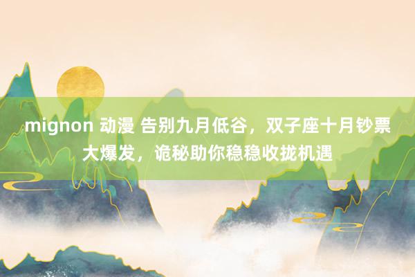 mignon 动漫 告别九月低谷，双子座十月钞票大爆发，诡秘助你稳稳收拢机遇