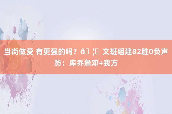 当街做爱 有更强的吗？🦓文班组建82胜0负声势：库乔詹邓+我方