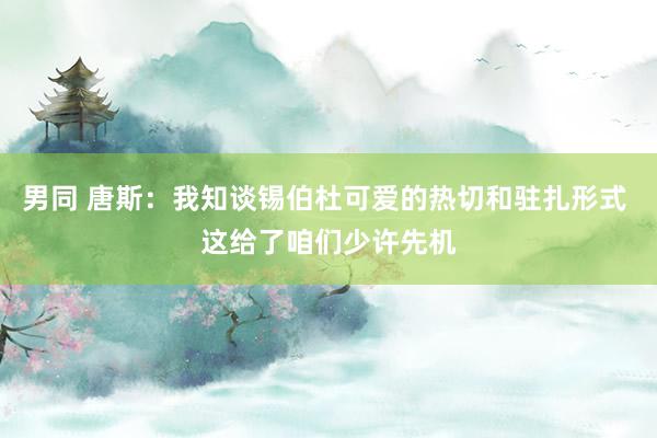 男同 唐斯：我知谈锡伯杜可爱的热切和驻扎形式 这给了咱们少许先机