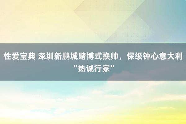 性爱宝典 深圳新鹏城赌博式换帅，保级钟心意大利“热诚行家”