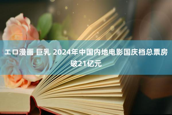 エロ漫画 巨乳 2024年中国内地电影国庆档总票房破21亿元