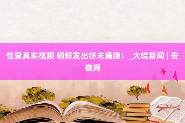 性爱真实视频 朝鲜发出终末通牒！_大皖新闻 | 安徽网