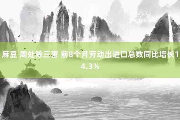 麻豆 周处除三害 前8个月劳动出进口总数同比增长14.3%