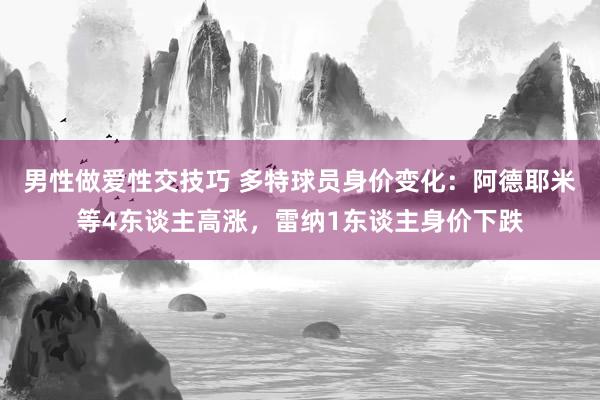 男性做爱性交技巧 多特球员身价变化：阿德耶米等4东谈主高涨，雷纳1东谈主身价下跌