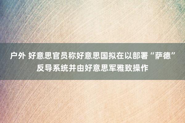 户外 好意思官员称好意思国拟在以部署“萨德”反导系统并由好意思军雅致操作