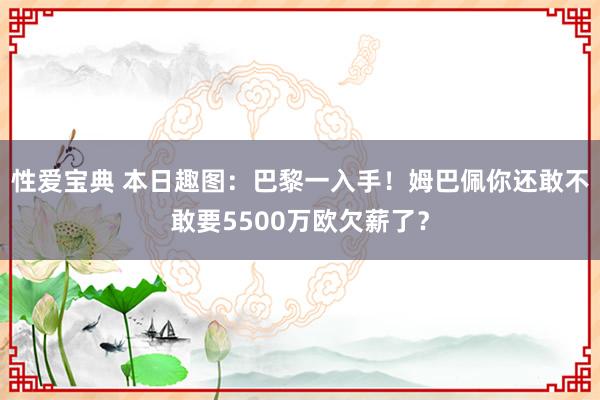 性爱宝典 本日趣图：巴黎一入手！姆巴佩你还敢不敢要5500万欧欠薪了？