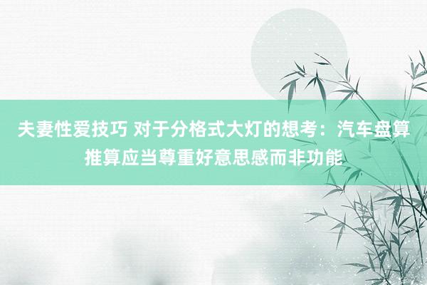 夫妻性爱技巧 对于分格式大灯的想考：汽车盘算推算应当尊重好意思感而非功能