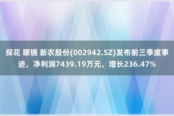 探花 眼镜 新农股份(002942.SZ)发布前三季度事迹，净利润7439.19万元，增长236.47%