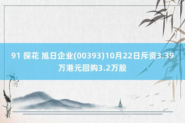 91 探花 旭日企业(00393)10月22日斥资3.39万港元回购3.2万股