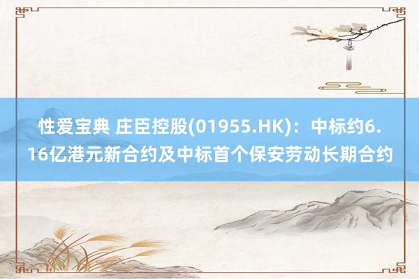 性爱宝典 庄臣控股(01955.HK)：中标约6.16亿港元新合约及中标首个保安劳动长期合约