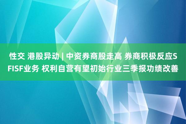 性交 港股异动 | 中资券商股走高 券商积极反应SFISF业务 权利自营有望初始行业三季报功绩改善