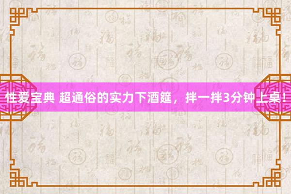 性爱宝典 超通俗的实力下酒筵，拌一拌3分钟上桌！