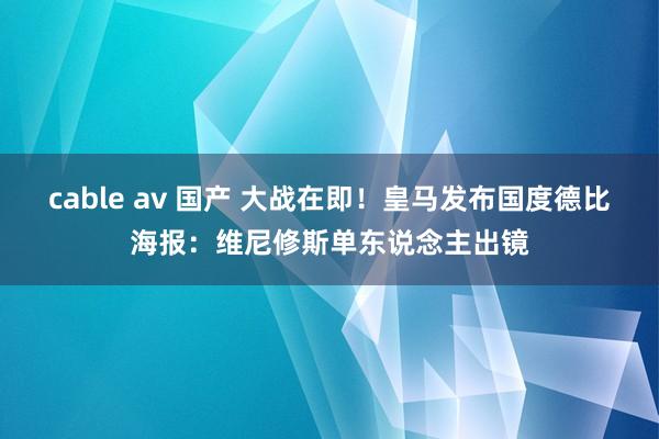 cable av 国产 大战在即！皇马发布国度德比海报：维尼修斯单东说念主出镜