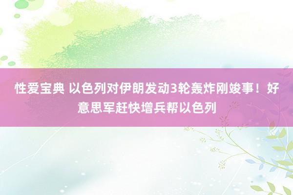 性爱宝典 以色列对伊朗发动3轮轰炸刚竣事！好意思军赶快增兵帮以色列