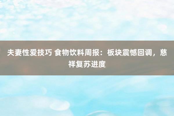 夫妻性爱技巧 食物饮料周报：板块震憾回调，慈祥复苏进度