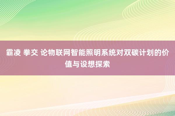 霸凌 拳交 论物联网智能照明系统对双碳计划的价值与设想探索