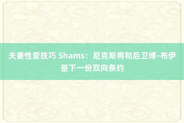 夫妻性爱技巧 Shams：尼克斯将和后卫博-布伊签下一份双向条约