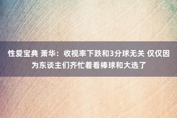 性爱宝典 萧华：收视率下跌和3分球无关 仅仅因为东谈主们齐忙着看棒球和大选了