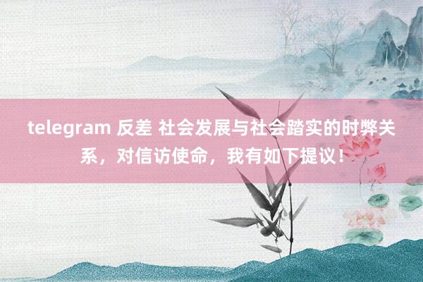 telegram 反差 社会发展与社会踏实的时弊关系，对信访使命，我有如下提议！