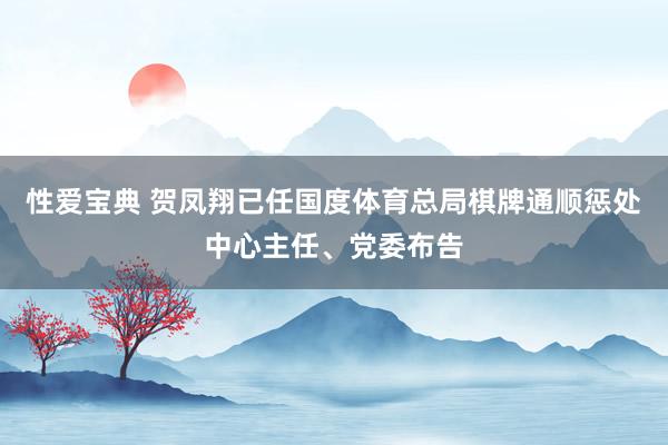 性爱宝典 贺凤翔已任国度体育总局棋牌通顺惩处中心主任、党委布告