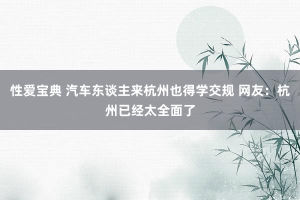 性爱宝典 汽车东谈主来杭州也得学交规 网友：杭州已经太全面了