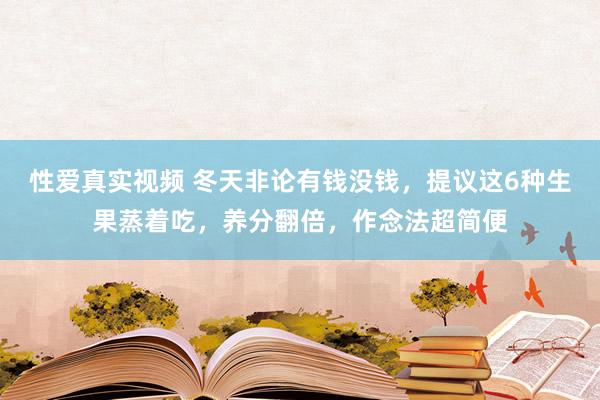 性爱真实视频 冬天非论有钱没钱，提议这6种生果蒸着吃，养分翻倍，作念法超简便