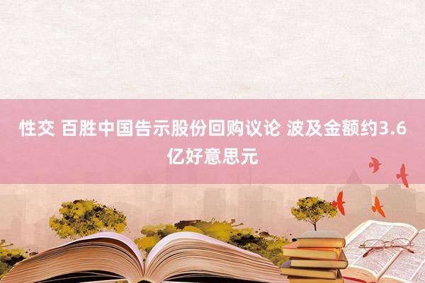 性交 百胜中国告示股份回购议论 波及金额约3.6亿好意思元