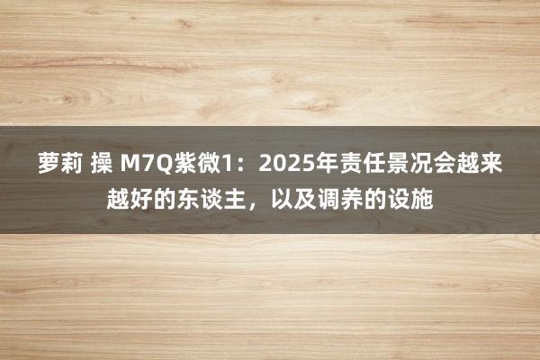 萝莉 操 M7Q紫微1：2025年责任景况会越来越好的东谈主，以及调养的设施