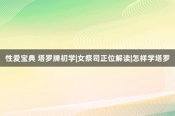 性爱宝典 塔罗牌初学|女祭司正位解读|怎样学塔罗