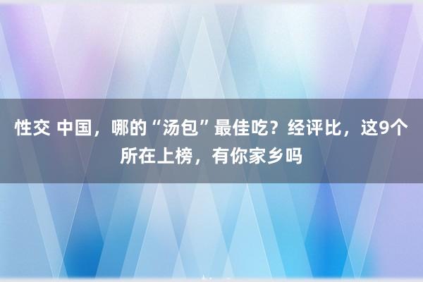 性交 中国，哪的“汤包”最佳吃？经评比，这9个所在上榜，有你家乡吗