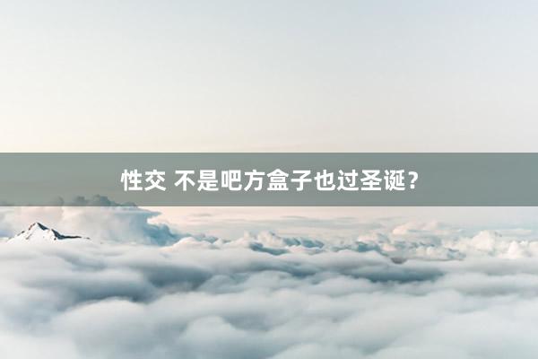 性交 不是吧方盒子也过圣诞？