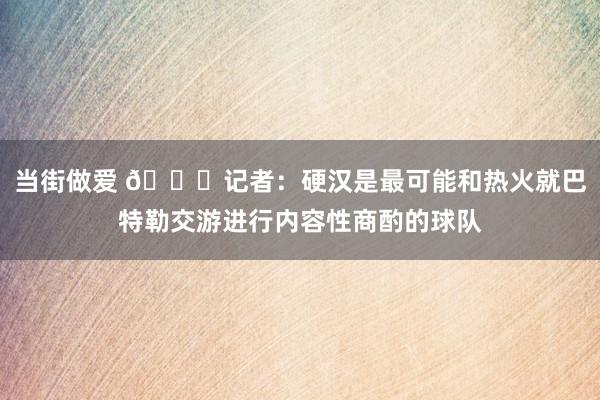 当街做爱 😉记者：硬汉是最可能和热火就巴特勒交游进行内容性商酌的球队