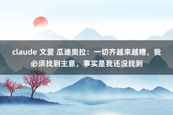 claude 文爱 瓜迪奥拉：一切齐越来越糟，我必须找到主意，事实是我还没找到