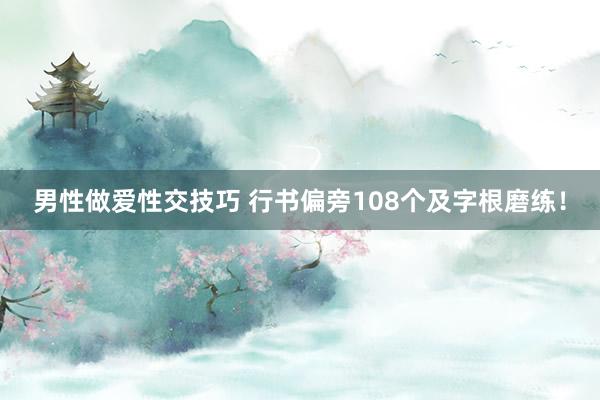 男性做爱性交技巧 行书偏旁108个及字根磨练！