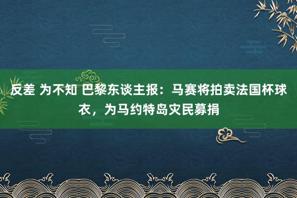 反差 为不知 巴黎东谈主报：马赛将拍卖法国杯球衣，为马约特岛灾民募捐