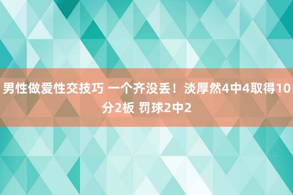 男性做爱性交技巧 一个齐没丢！淡厚然4中4取得10分2板 罚球2中2