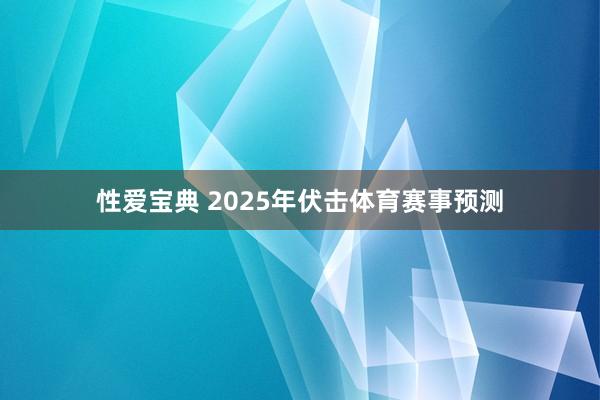 性爱宝典 2025年伏击体育赛事预测