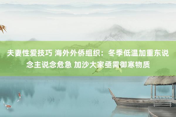 夫妻性爱技巧 海外外侨组织：冬季低温加重东说念主说念危急 加沙大家亟需御寒物质