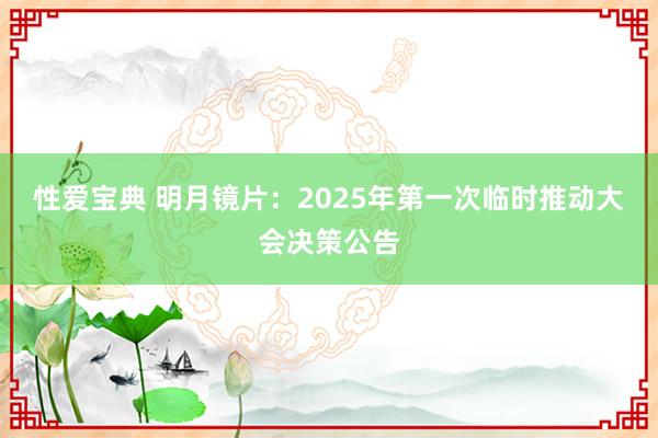 性爱宝典 明月镜片：2025年第一次临时推动大会决策公告