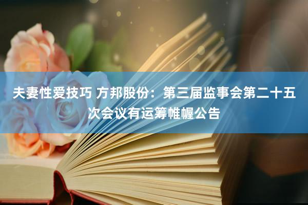 夫妻性爱技巧 方邦股份：第三届监事会第二十五次会议有运筹帷幄公告