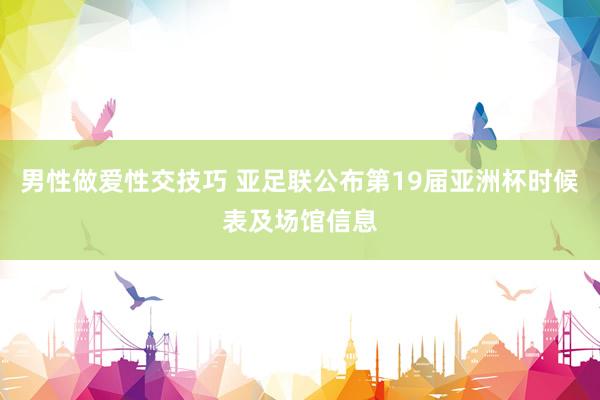 男性做爱性交技巧 亚足联公布第19届亚洲杯时候表及场馆信息