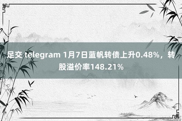 足交 telegram 1月7日蓝帆转债上升0.48%，转股溢价率148.21%