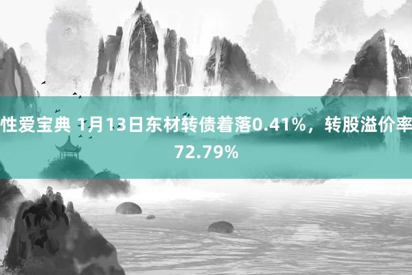 性爱宝典 1月13日东材转债着落0.41%，转股溢价率72.79%