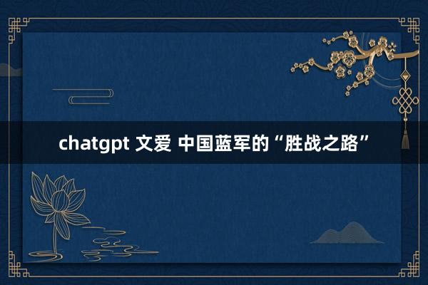 chatgpt 文爱 中国蓝军的“胜战之路”